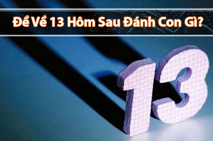 Đề Về 13 Hôm Sau Đánh Con Gì? Con Lô Sẽ Ra Ngày Mai